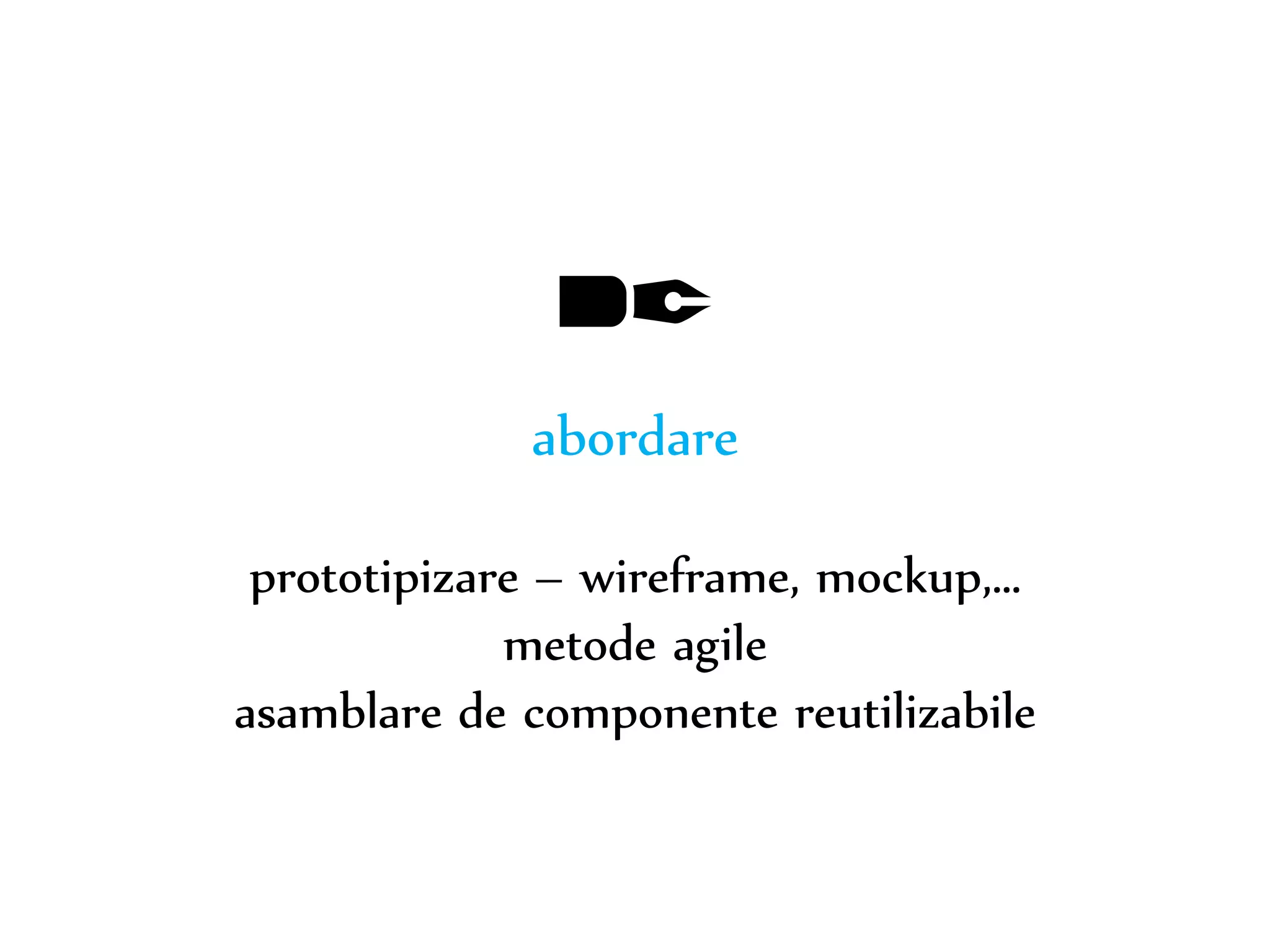 Dr. Sabin-Corneliu Buraga – www.purl.org/net/busaco 
✒ 
abordare 
prototipizare – wireframe, mockup,… 
metode agile 
asamblare de componente reutilizabile 
 