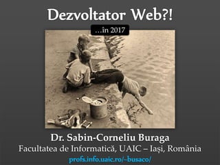 Dr.Sabin-CorneliuBuraga–http://profs.info.uaic.ro/~busaco/
Dr. Sabin-Corneliu Buraga
Facultatea de Informatică, UAIC – Iași, România
profs.info.uaic.ro/~busaco/
…în 2017
 