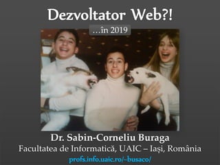 Dr.Sabin-CorneliuBuraga–https://profs.info.uaic.ro/~busaco/
Dr. Sabin-Corneliu Buraga
Facultatea de Informatică, UAIC – Iași, România
profs.info.uaic.ro/~busaco/
…în 2019
 