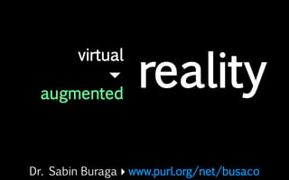 Dr. Sabin Buragawww.purl.org/net/busaco
virtual

augmented
reality
 
