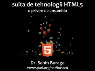 suita de tehnologii HTML5
     o privire de ansamblu




                               Dr. Sabin Buragawww.purl.org/net/busaco
      Dr. Sabin Buraga
     www.purl.org/net/busaco
 