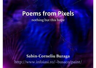 Poems from Pixels
         nothing but this hope




       Sabin‐Corneliu Buraga
http://www.infoiasi.ro/~busaco/paint/
 