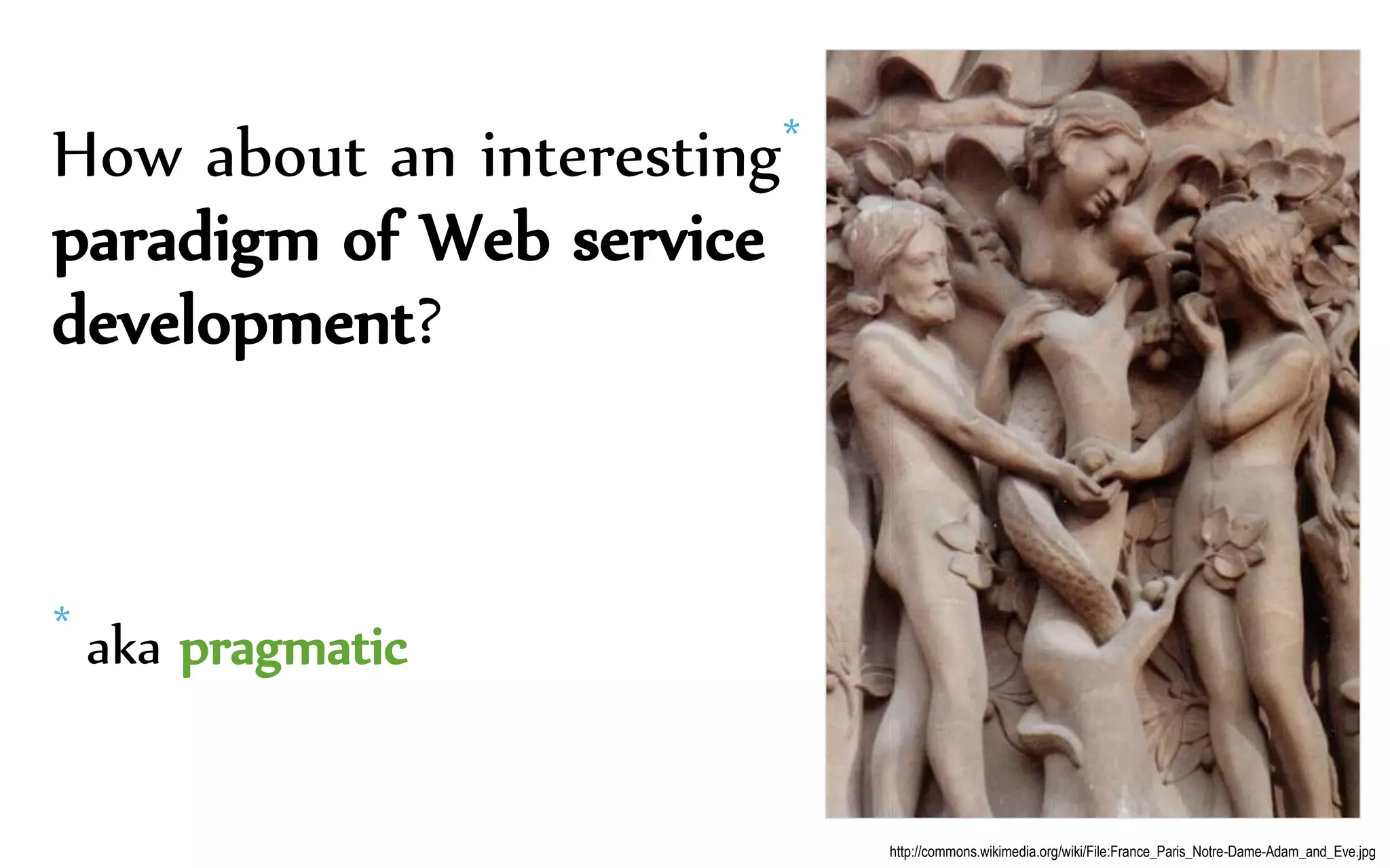 How about an interesting*
paradigm of Web service
development?
* aka pragmatic
http://commons.wikimedia.org/wiki/File:France_Paris_Notre-Dame-Adam_and_Eve.jpg
 
