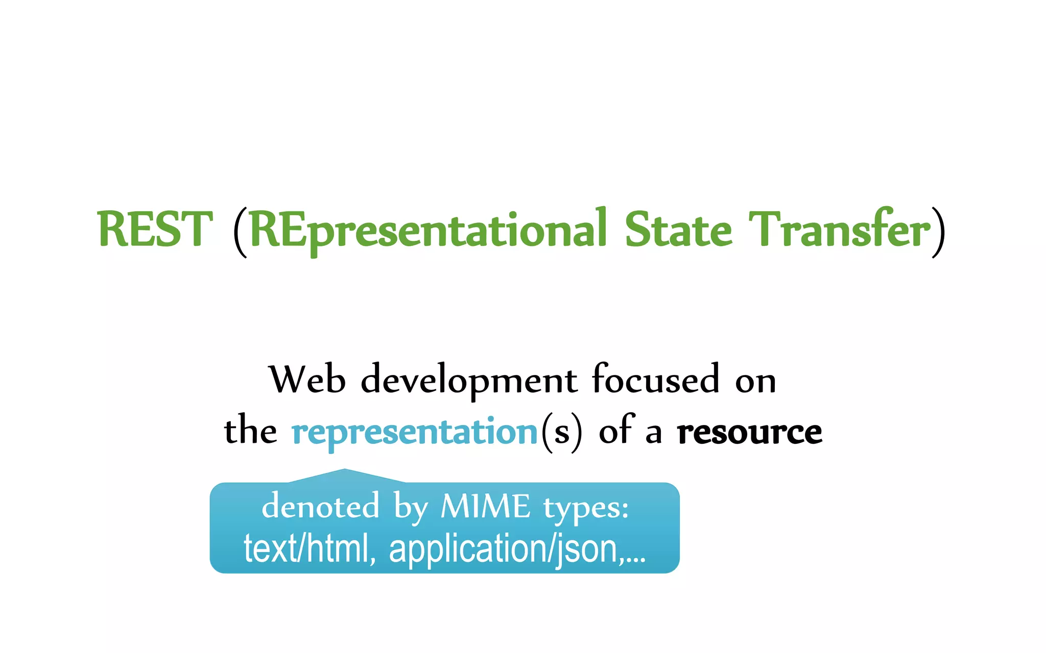 REST (REpresentational State Transfer)
Web development focused on
the representation(s) of a resource
denoted by MIME types:
text/html, application/json,…
 