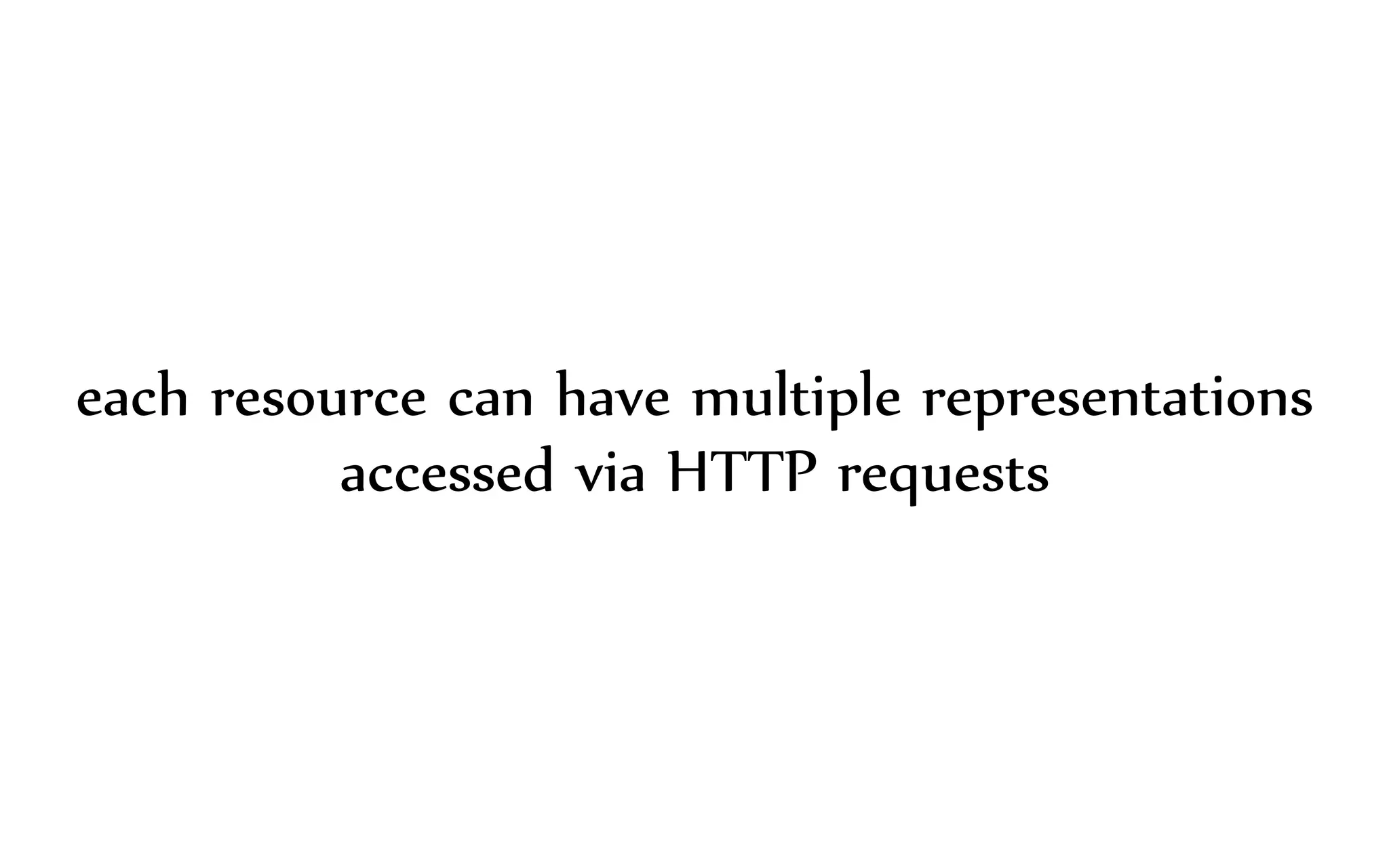 each resource can have multiple representations
accessed via HTTP requests
 