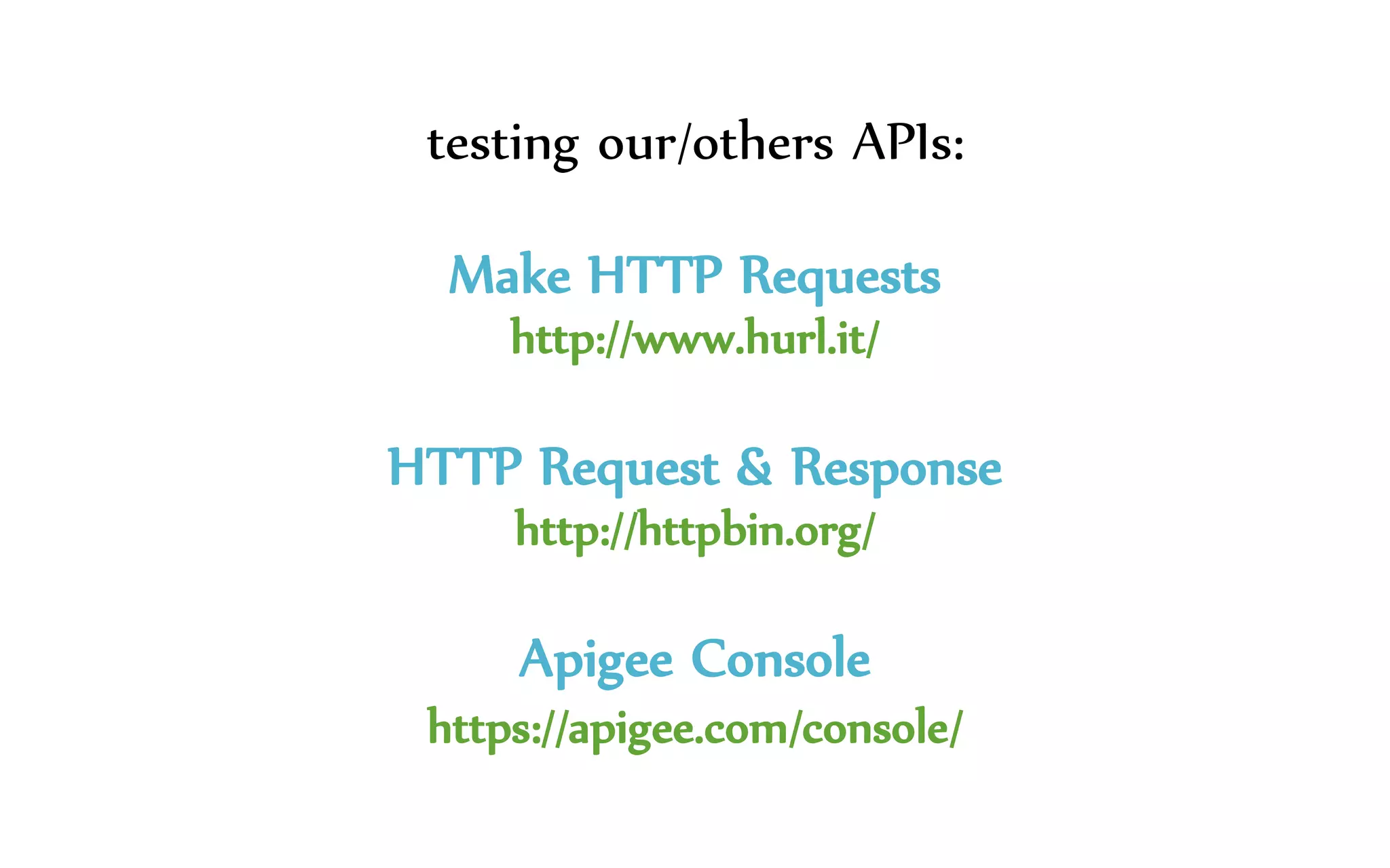 testing our/others APIs:
Make HTTP Requests
http://www.hurl.it/
HTTP Request & Response
http://httpbin.org/
Apigee Console
https://apigee.com/console/
 