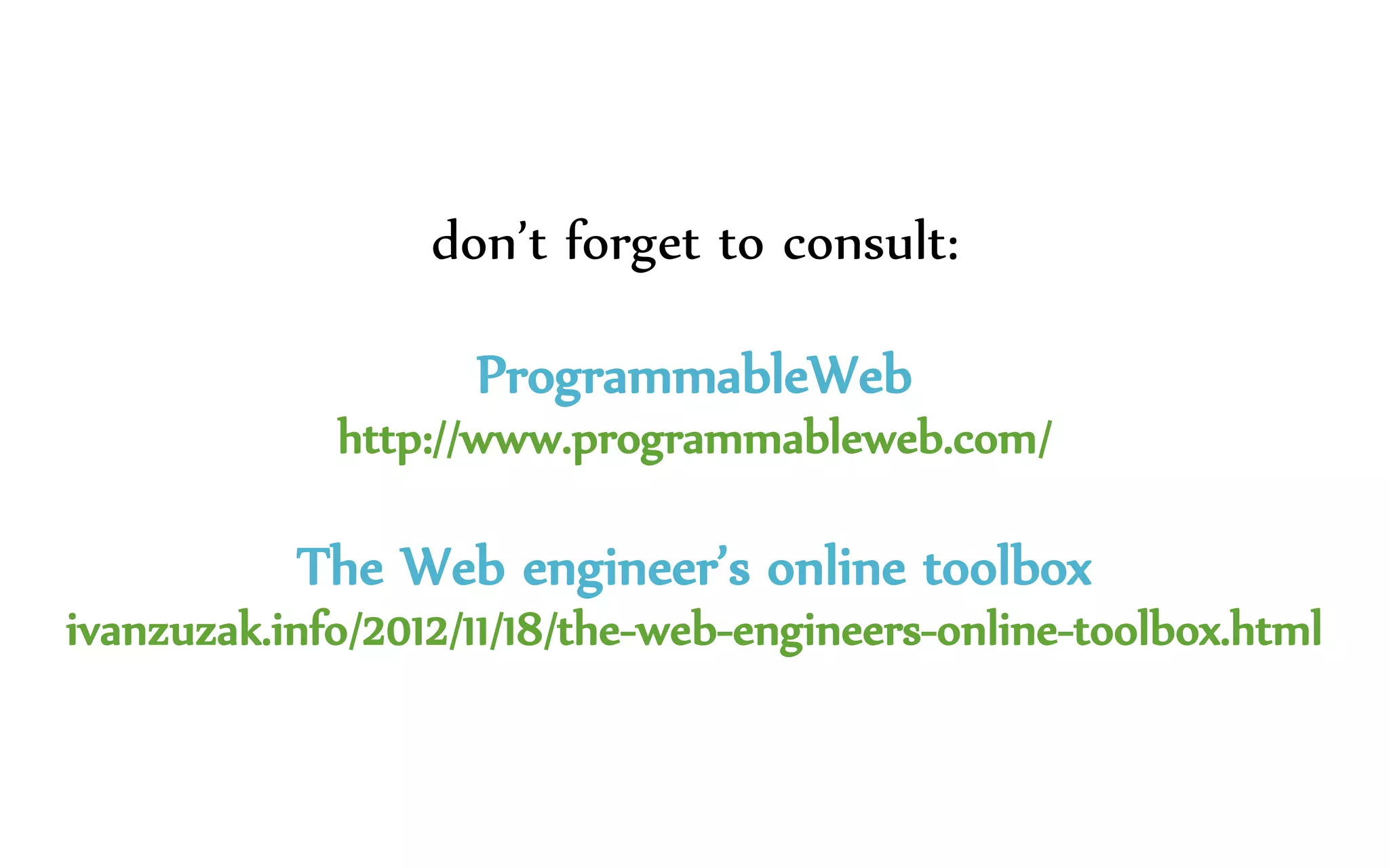 don’t forget to consult:
ProgrammableWeb
http://www.programmableweb.com/
The Web engineer’s online toolbox
ivanzuzak.info/2012/11/18/the-web-engineers-online-toolbox.html
 