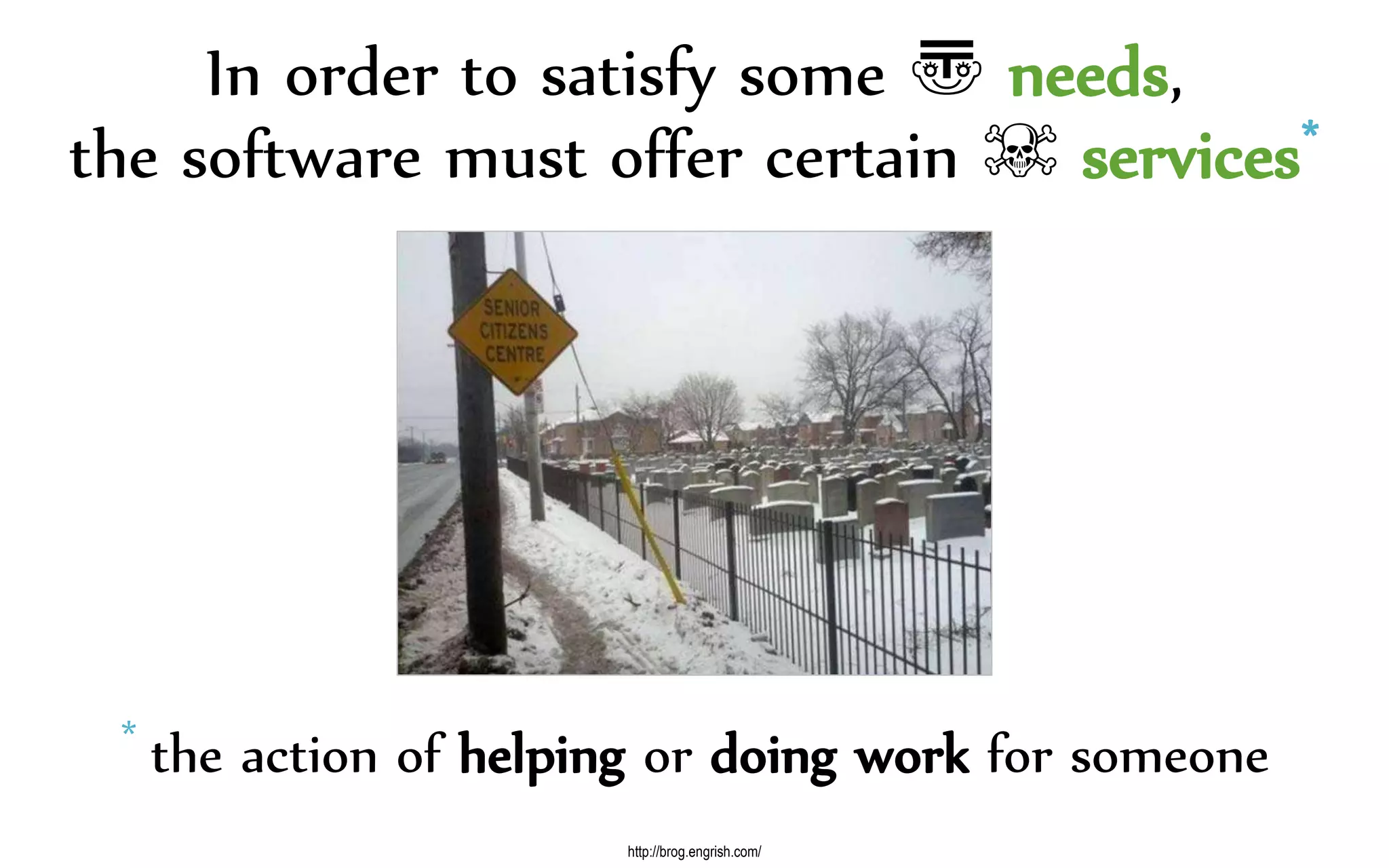 In order to satisfy some 〠 needs,
the software must offer certain ☠ services*
http://brog.engrish.com/
* the action of helping or doing work for someone
 