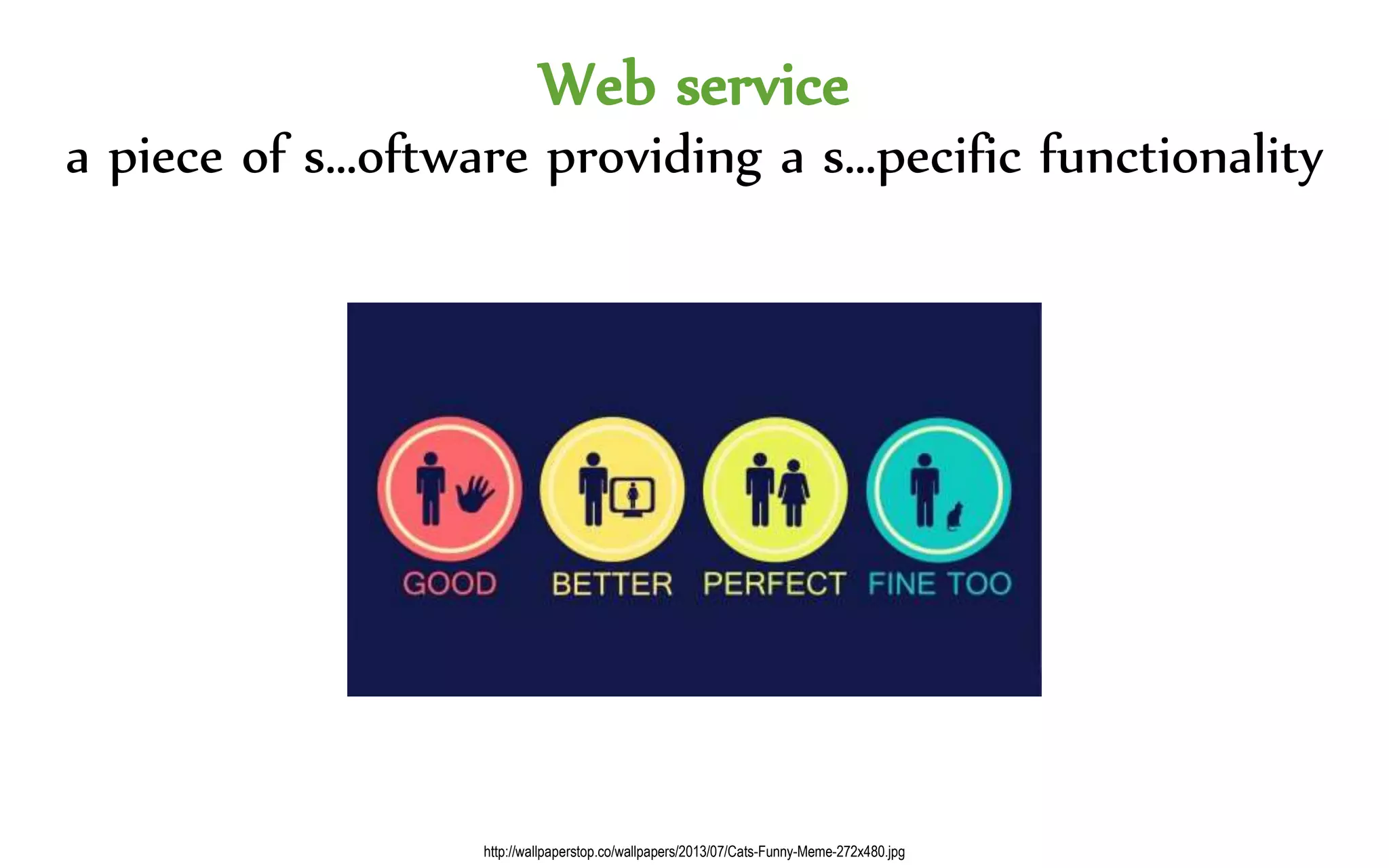 Web service
a piece of s…oftware providing a s…pecific functionality
http://wallpaperstop.co/wallpapers/2013/07/Cats-Funny-Meme-272x480.jpg
 