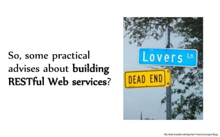 So, some practical
advises about building
RESTful Web services?
http://www.funpedia.net/imgs/may11/very-funny-signs-06.jpg
 