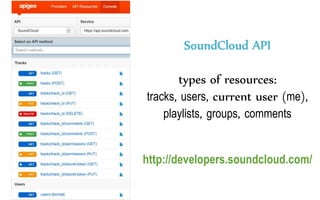 SoundCloud API
types of resources:
tracks, users, current user (me),
playlists, groups, comments
http://developers.soundcloud.com/
 