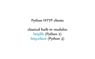 Python HTTP clients
classical built-in modules:
httplib (Python 2)
http.client (Python 3)
 