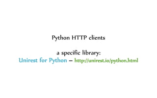 Python HTTP clients
a specific library:
Unirest for Python – http://unirest.io/python.html
 