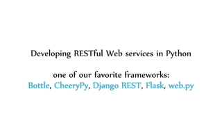 Developing RESTful Web services in Python
one of our favorite frameworks:
Bottle, CheeryPy, Django REST, Flask, web.py
 