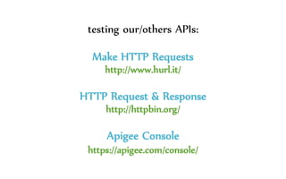 testing our/others APIs:
Make HTTP Requests
http://www.hurl.it/
HTTP Request & Response
http://httpbin.org/
Apigee Console
https://apigee.com/console/
 