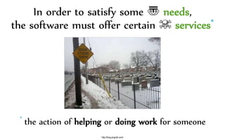 In order to satisfy some 〠 needs,
the software must offer certain ☠ services*
http://brog.engrish.com/
* the action of helping or doing work for someone
 