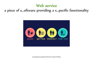 Web service
a piece of s…oftware providing a s…pecific functionality
http://wallpaperstop.co/wallpapers/2013/07/Cats-Funny-Meme-272x480.jpg
 