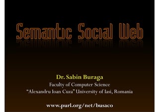 Dr. Sabin Buraga
         Faculty of Computer Science
“Alexandru Ioan Cuza” University of Iasi, Romania

         www.purl.org/net/busaco
 