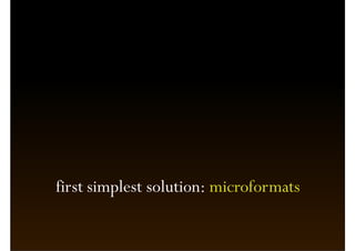 first simplest solution: microformats
 