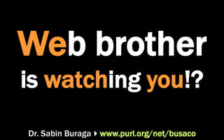 Dr. Sabin Buragawww.purl.org/net/busaco
Web brother
is watching you!?
 