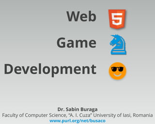 Dr. Sabin Buraga
Faculty of Computer Science, “A. I. Cuza” University of Iasi, Romania
www.purl.org/net/busaco
Web
Game
Development 
♞
 