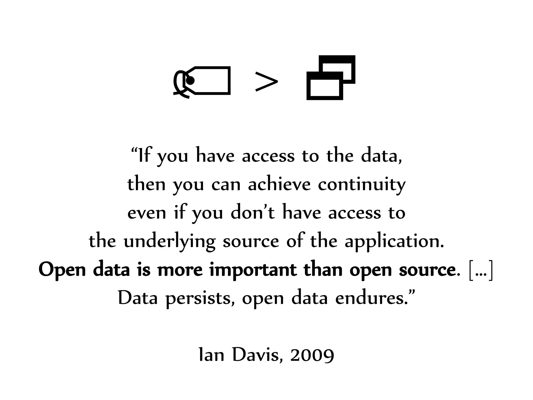 Dr.Sabin-CorneliuBuraga–http://profs.info.uaic.ro/~busaco/
 > 
“If you have access to the data,
then you can achieve continuity
even if you don’t have access to
the underlying source of the application.
Open data is more important than open source. […]
Data persists, open data endures.”
Ian Davis, 2009
 