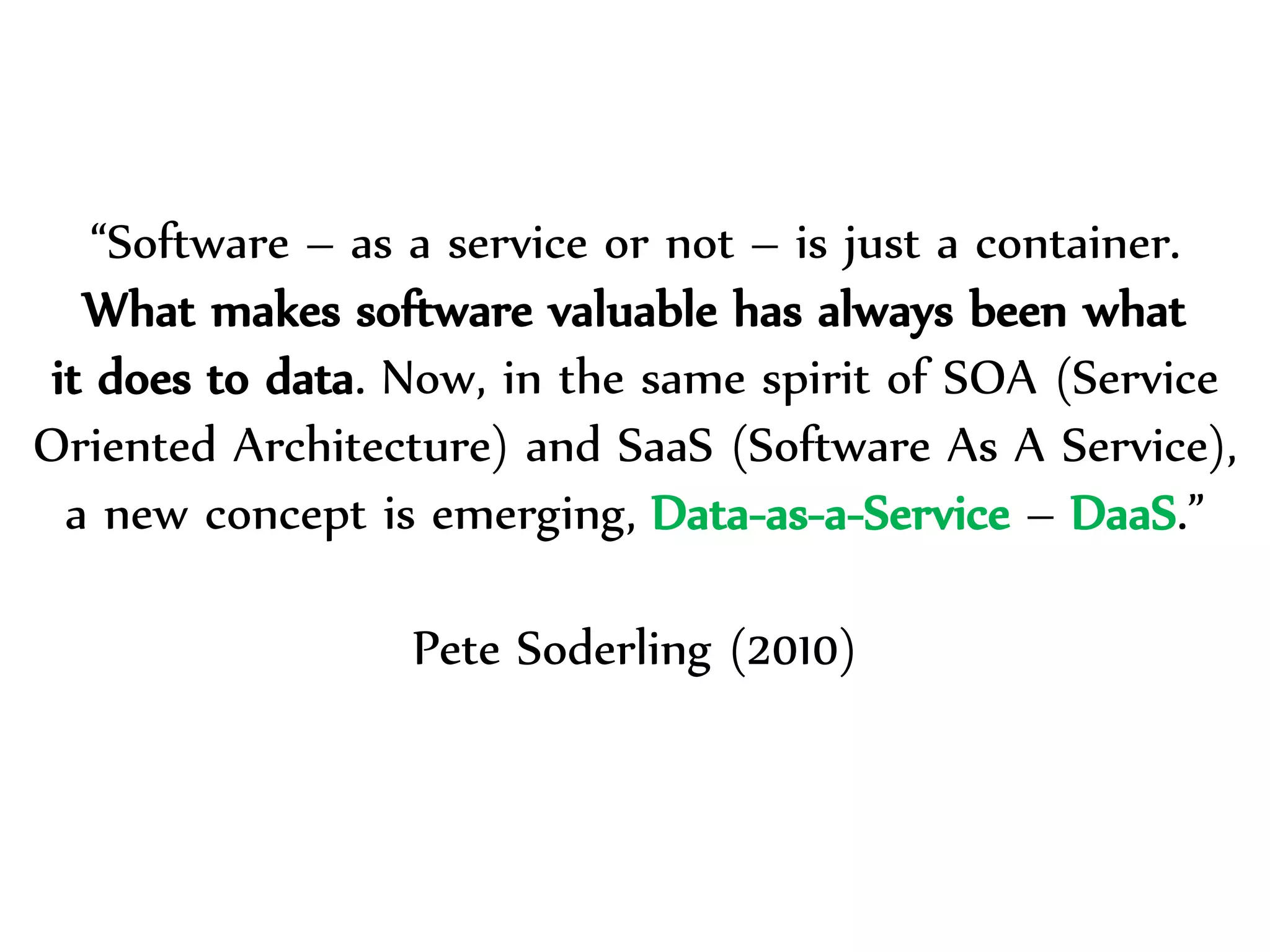 Dr.Sabin-CorneliuBuraga–http://profs.info.uaic.ro/~busaco/
“Software – as a service or not – is just a container.
What makes software valuable has always been what
it does to data. Now, in the same spirit of SOA (Service
Oriented Architecture) and SaaS (Software As A Service),
a new concept is emerging, Data-as-a-Service – DaaS.”
Pete Soderling (2010)
 