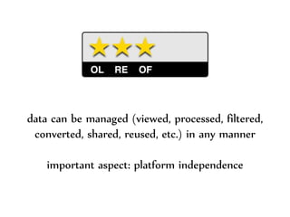 Dr.Sabin-CorneliuBuraga–http://profs.info.uaic.ro/~busaco/
data can be managed (viewed, processed, filtered,
converted, shared, reused, etc.) in any manner
important aspect: platform independence
 