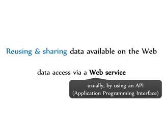 Dr.Sabin-CorneliuBuraga–http://profs.info.uaic.ro/~busaco/
Reusing & sharing data available on the Web
data access via a Web service
usually, by using an API
(Application Programming Interface)
 