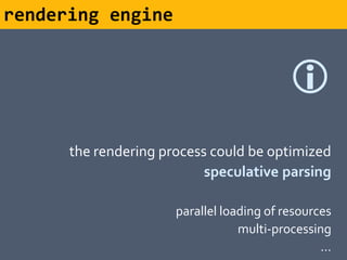 rendering engine


                                           
      the rendering process could be optimized
                           speculative parsing

                      parallel loading of resources
                                  multi-processing
                                                 …
 