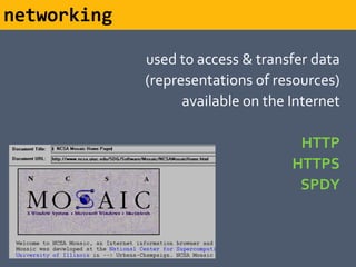networking

             used to access & transfer data
             (representations of resources)
                   available on the Internet

                                     HTTP
                                    HTTPS
                                     SPDY
 