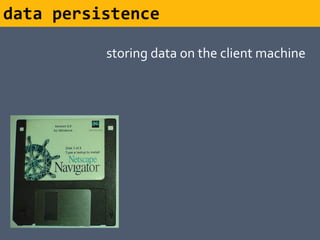 data persistence

          storing data on the client machine
 
