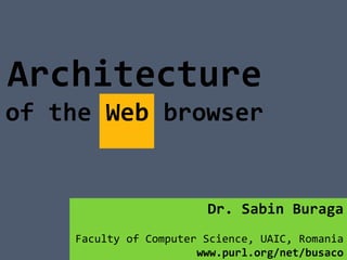 Architecture
of the Web browser


                        Dr. Sabin Buraga
    Faculty of Computer Science, UAIC, Romania
                       www.purl.org/net/busaco
 
