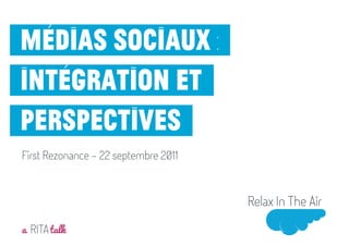 Médias sociaux :
intégration et
perspectives
First Rezonance - 22 septembre 2011




a RITA talk
Mai 2011
 