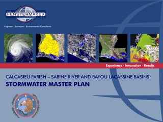 Engineers ∙ Surveyors · Environmental Consultants




                                                    Experience ∙ Innovation · Results


 CALCASIEU PARISH – SABINE RIVER AND BAYOU LACASSINE BASINS
 STORMWATER MASTER PLAN
 