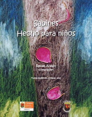 Sabines
Hecho para niños



        Rafael Araujo
          (compilador)


   Tuxtla Gutiérrez, Chiapas. 2010
 