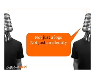 Not just a logo
Not just an identity
 