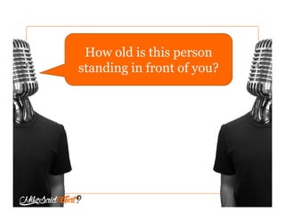 How old is this person
standing in front of you?
 