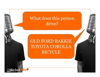 What does this person
drive?
OLD FORD BAKKIE
TOYOTA COROLLA
BICYCLE
 