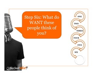 ONE
TWO
THREE
FOUR
FIVE
SIX
Step Six: What do
you WANT these
people think
of you?
 