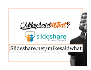 Slideshare.net/mikesaidwhat
 