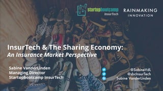 InsurTech & The Sharing Economy:
An Insurance Market Perspective
Sabine VanderLinden
Managing Director
Startupbootcamp InsurTech
@SabineVdL
@sbcInsurTech
Sabine VanderLinden
 