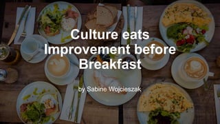 Culture eats
Improvement before
Breakfast
by Sabine Wojcieszak
 