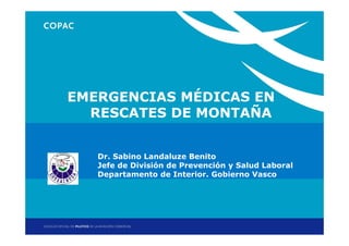 EMERGENCIAS MÉDICAS EN
  RESCATES DE MONTAÑA


   Dr. Sabino Landaluze Benito
   Jefe de División de Prevención y Salud Laboral
   Departamento de Interior. Gobierno Vasco
 