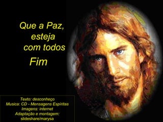 Texto: desconheço Musica: CD - Mensagens Espíritas Imagens: internet Adaptação e montagem:  slideshare/marysa Que a Paz,  esteja com todos Fim 