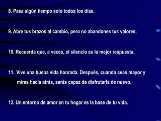 Responsabilízate de tus acciones.4. Recuerda que, a veces, no conseguir lo que quieres es unmaravilloso golpe de suerte.5. Aprende las reglas para que sepas incumplirlas cuandoconviene.6. No permitas que una pequeña discusión empañe unagran relación.7. Cuando te des  cuenta de que has cometido un error, tomainmediatamente las medidas necesarias para corregirlo.