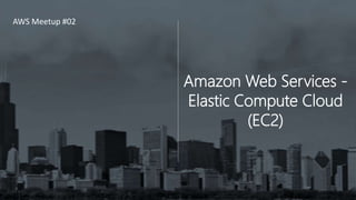Amazon Web Services -
Elastic Compute Cloud
(EC2)
AWS Meetup #02
 