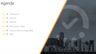 Agenda
Features
Introduction
Benefits
01
02
03
Amazon Machine Image (AMI)
EC2 Instance Types04
05
Q&A06
 