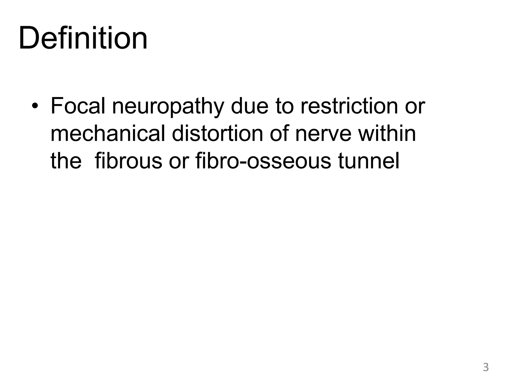 Definition
• Focal neuropathy due to restriction or
mechanical distortion of nerve within
the fibrous or fibro-osseous tunnel
3
 