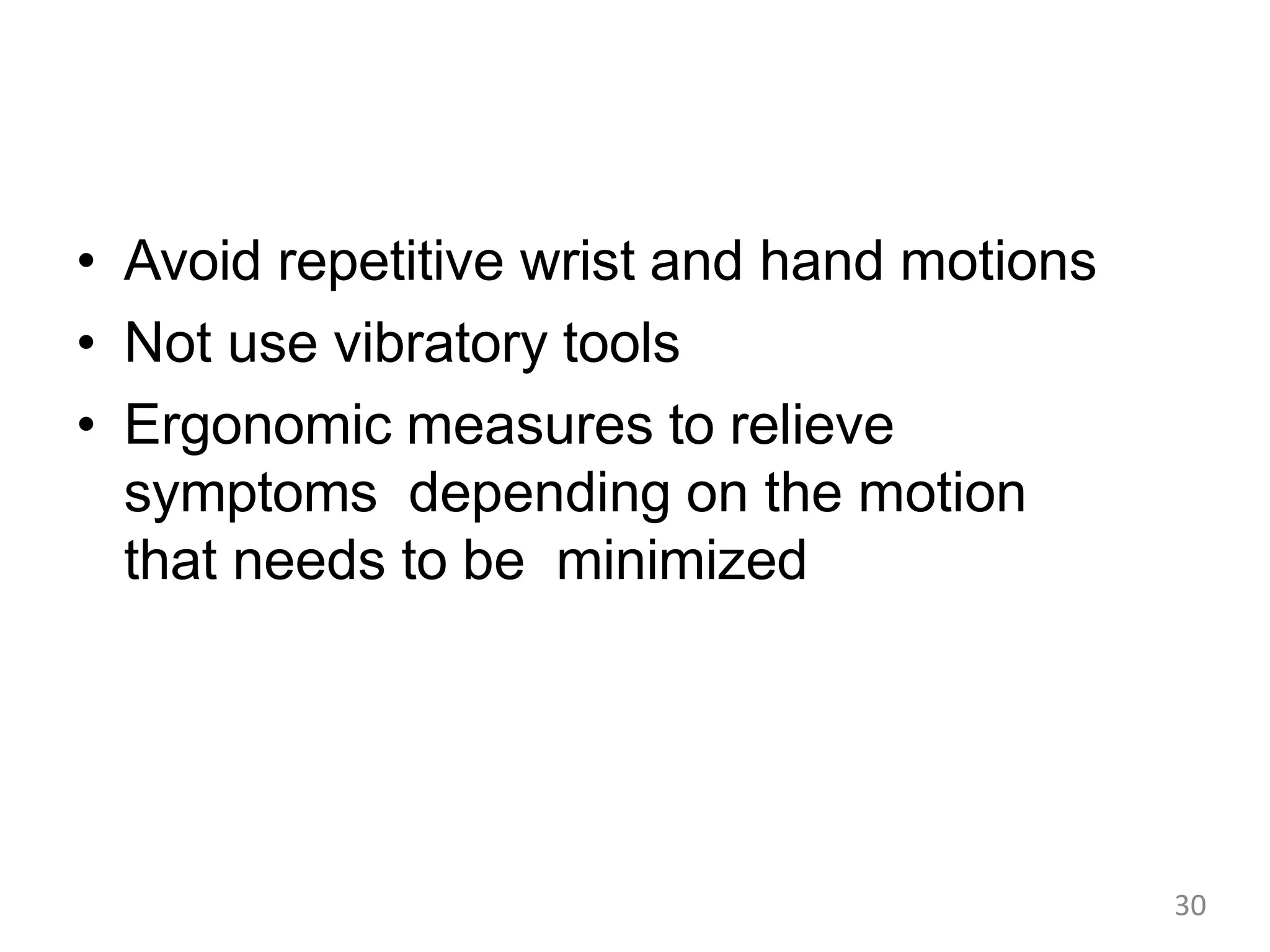 • Avoid repetitive wrist and hand motions
• Not use vibratory tools
• Ergonomic measures to relieve
symptoms depending on the motion
that needs to be minimized
30
 